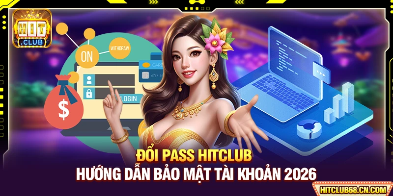 Đổi Pass HITCLUB - Hướng Dẫn Bảo Mật Tài Khoản 2026