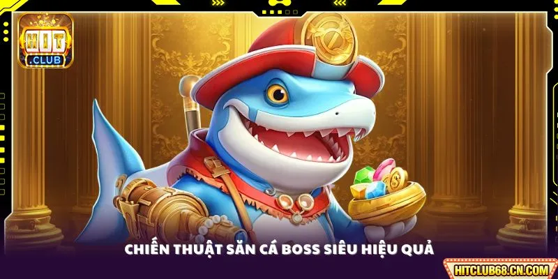 Chiến thuật săn cá boss siêu hiệu quả