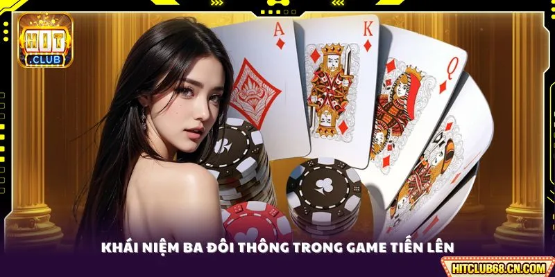 Ba Đôi Thông - Tìm Hiểu Kiến Thức Chuyên Sâu Để Chiến Thắng 2 Khái niệm ba đôi thông trong game tiến lên