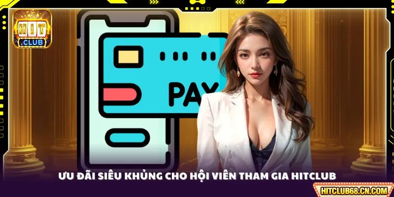 Ưu đãi siêu khủng cho hội viên tham gia HITCLUB